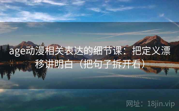 age动漫相关表达的细节课：把定义漂移讲明白（把句子拆开看）