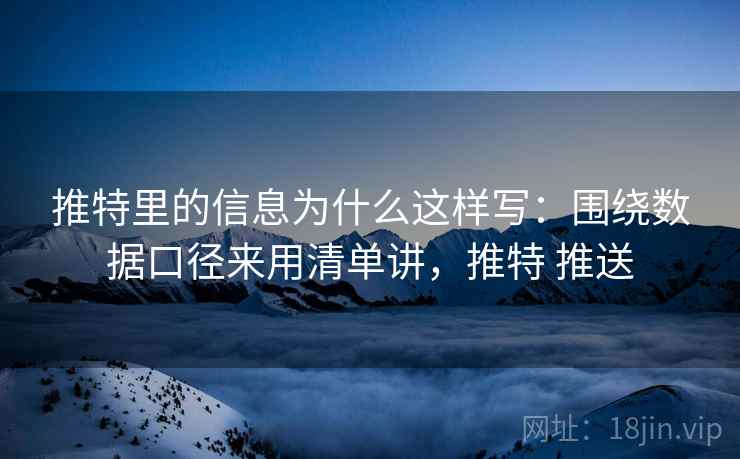 推特里的信息为什么这样写：围绕数据口径来用清单讲，推特 推送
