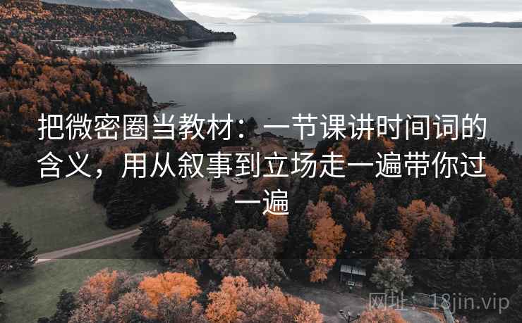 把微密圈当教材：一节课讲时间词的含义，用从叙事到立场走一遍带你过一遍