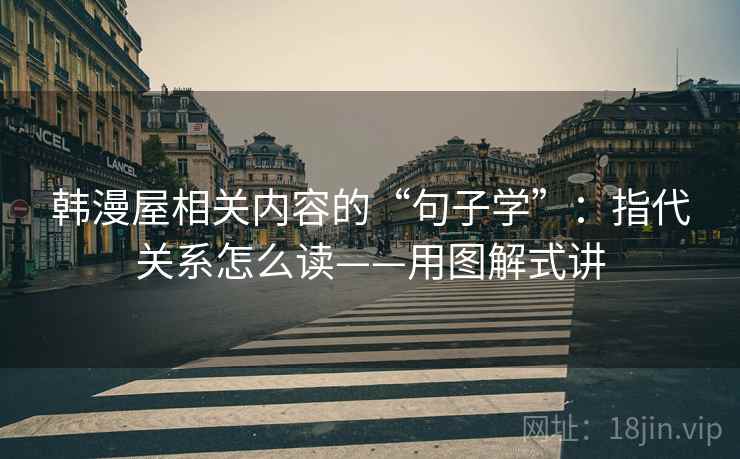 韩漫屋相关内容的“句子学”：指代关系怎么读——用图解式讲