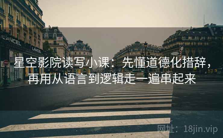星空影院读写小课：先懂道德化措辞，再用从语言到逻辑走一遍串起来