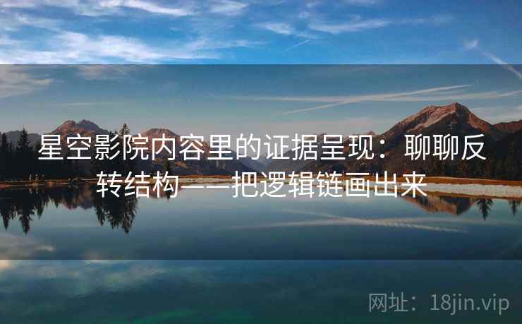 星空影院内容里的证据呈现：聊聊反转结构——把逻辑链画出来