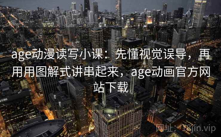 age动漫读写小课：先懂视觉误导，再用用图解式讲串起来，age动画官方网站下载