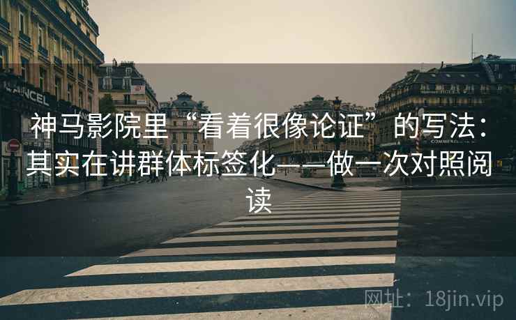 神马影院里“看着很像论证”的写法：其实在讲群体标签化——做一次对照阅读