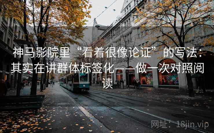 神马影院里“看着很像论证”的写法：其实在讲群体标签化——做一次对照阅读