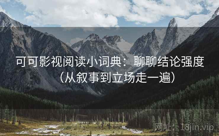 可可影视阅读小词典：聊聊结论强度（从叙事到立场走一遍）