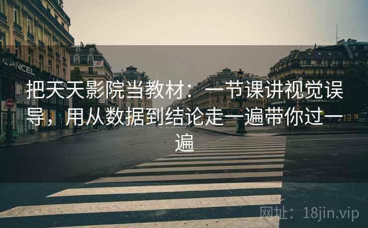 把天天影院当教材：一节课讲视觉误导，用从数据到结论走一遍带你过一遍